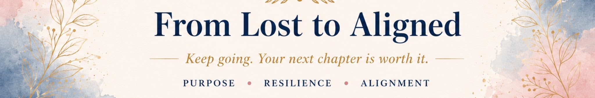From Lost to Aligned channel banner — keep going, your next chapter is worth it. Purpose, resilience, alignment.
